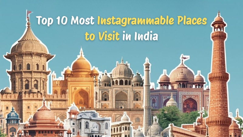 Top 10 Most Instagrammable Places to Visit in India